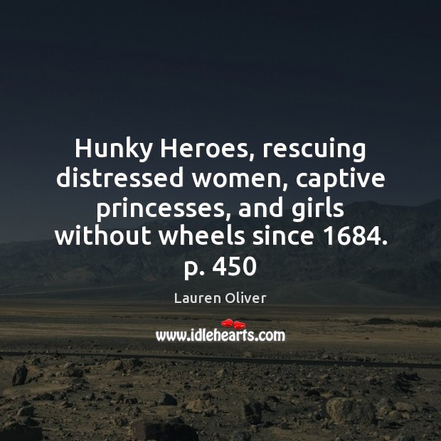 Hunky Heroes, rescuing distressed women, captive princesses, and girls without wheels since 1684. Lauren Oliver Picture Quote