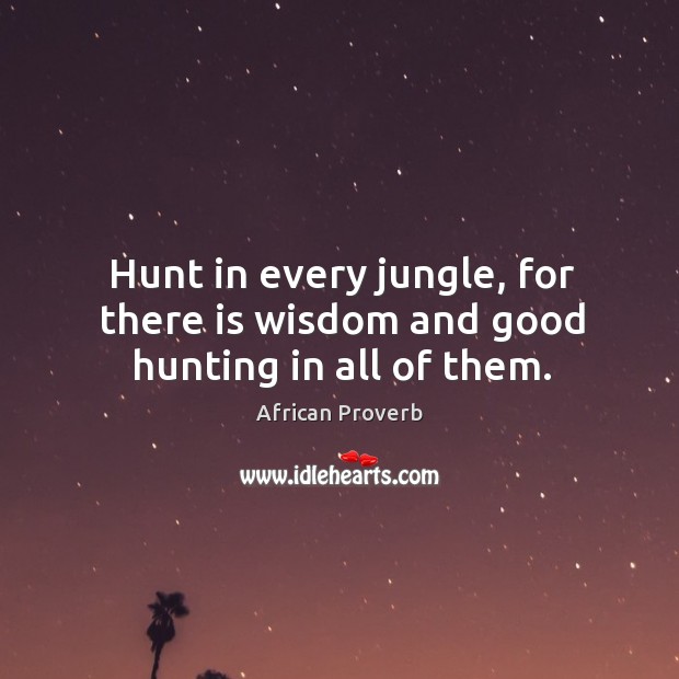Hunt in every jungle, for there is wisdom and good hunting in all of them. Image