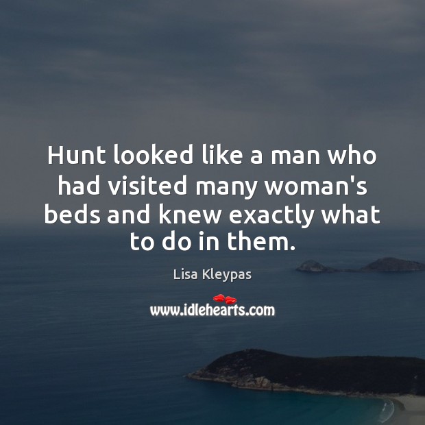 Hunt looked like a man who had visited many woman’s beds and Lisa Kleypas Picture Quote