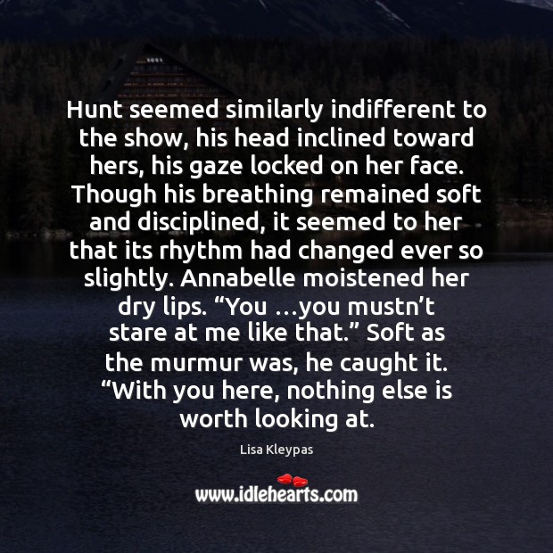 Hunt seemed similarly indifferent to the show, his head inclined toward hers, Lisa Kleypas Picture Quote