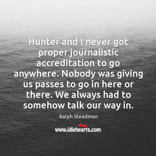 Hunter and I never got proper journalistic accreditation to go anywhere. Ralph Steadman Picture Quote