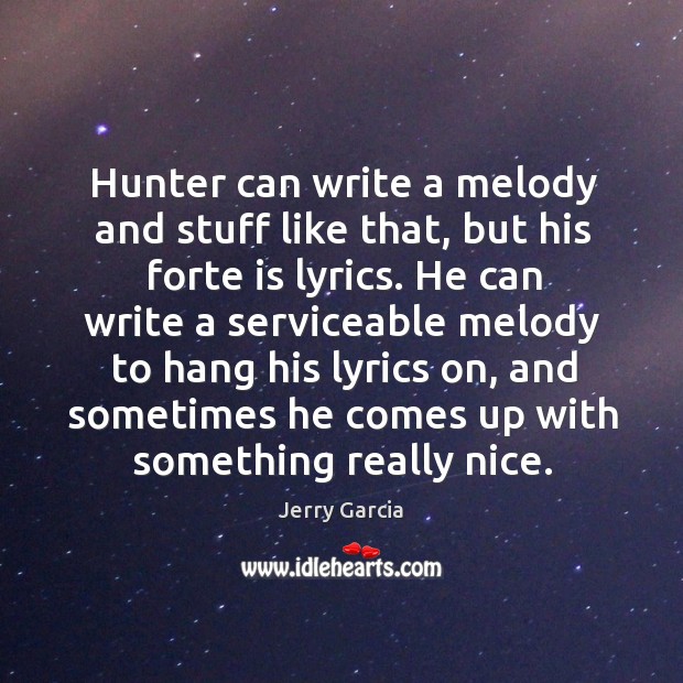 Hunter can write a melody and stuff like that, but his forte is lyrics. Jerry Garcia Picture Quote
