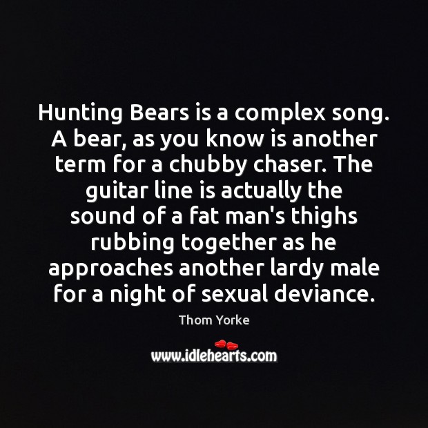 Hunting Bears is a complex song. A bear, as you know is Thom Yorke Picture Quote