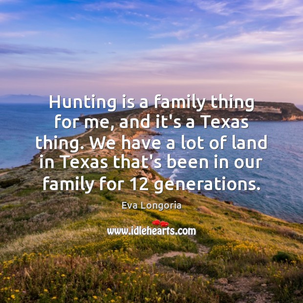 Hunting is a family thing for me, and it’s a Texas thing. Eva Longoria Picture Quote