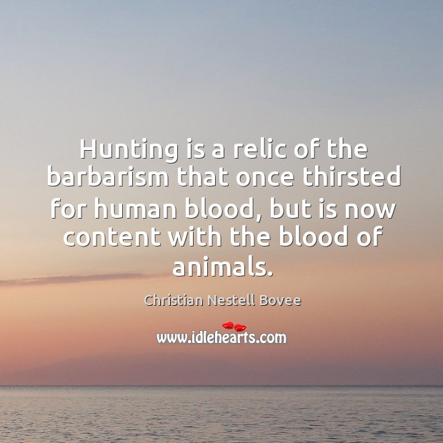 Hunting is a relic of the barbarism that once thirsted for human 