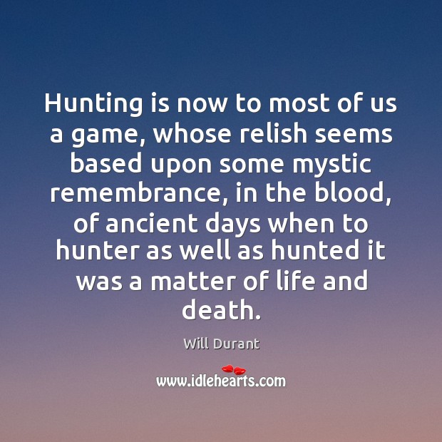 Hunting is now to most of us a game, whose relish seems Will Durant Picture Quote