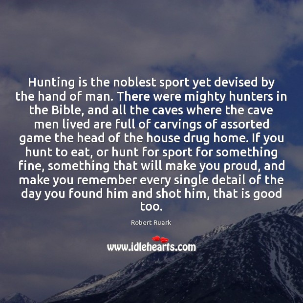 Hunting is the noblest sport yet devised by the hand of man. 