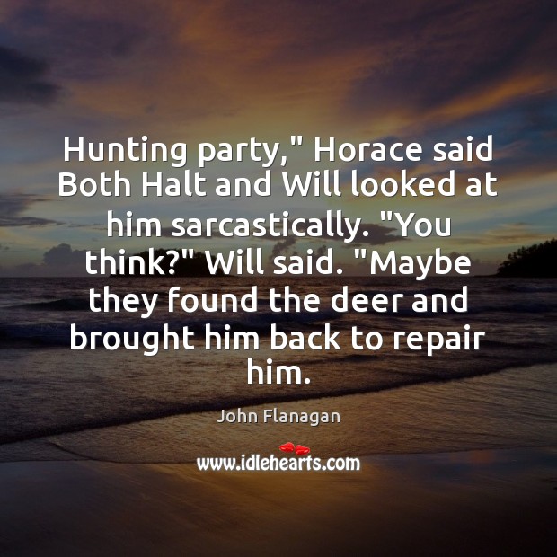 Hunting party,” Horace said Both Halt and Will looked at him sarcastically. “ Image