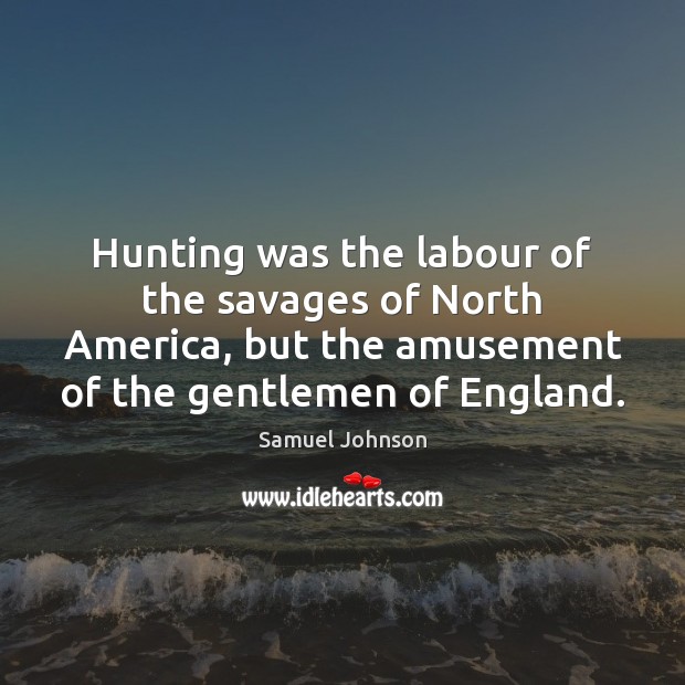 Hunting was the labour of the savages of North America, but the Image