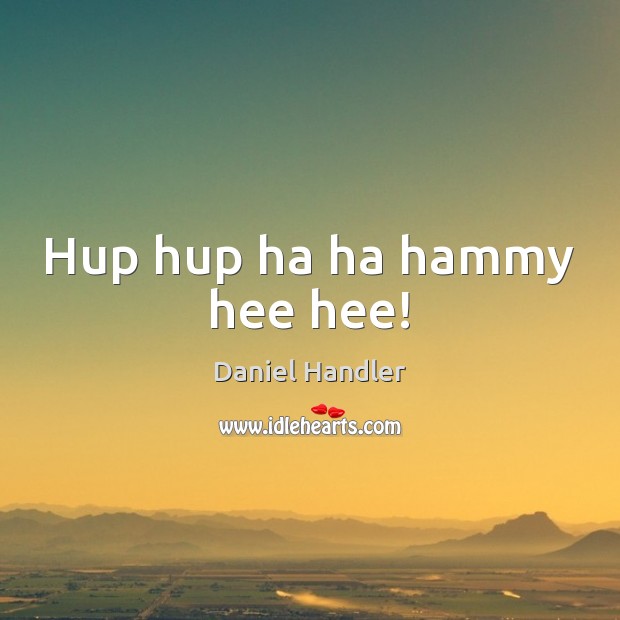 Hup hup ha ha hammy hee hee! Daniel Handler Picture Quote