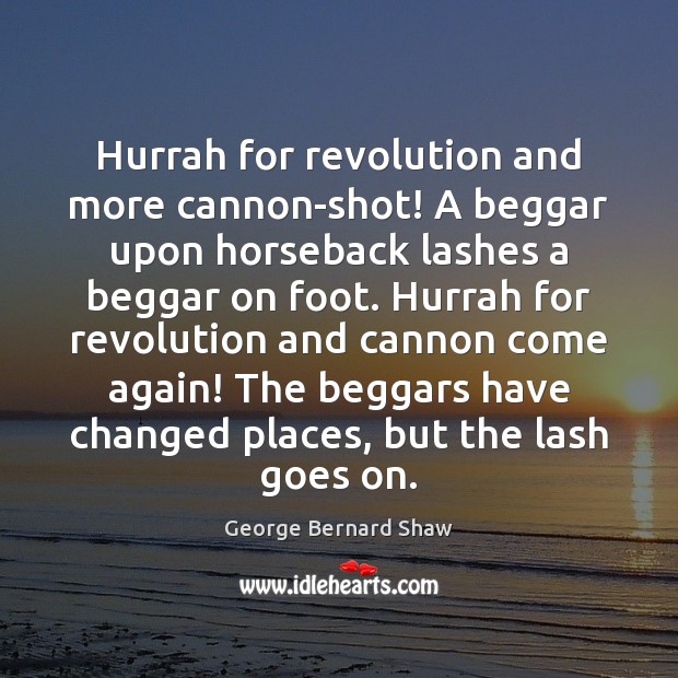 Hurrah for revolution and more cannon-shot! A beggar upon horseback lashes a George Bernard Shaw Picture Quote