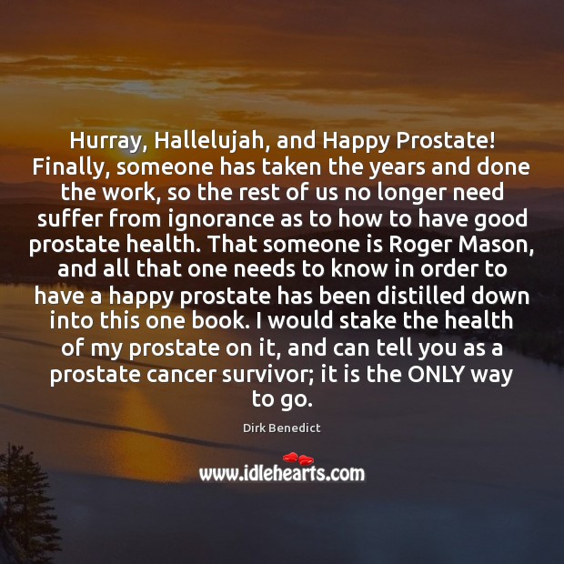 Hurray, Hallelujah, and Happy Prostate! Finally, someone has taken the years and 
