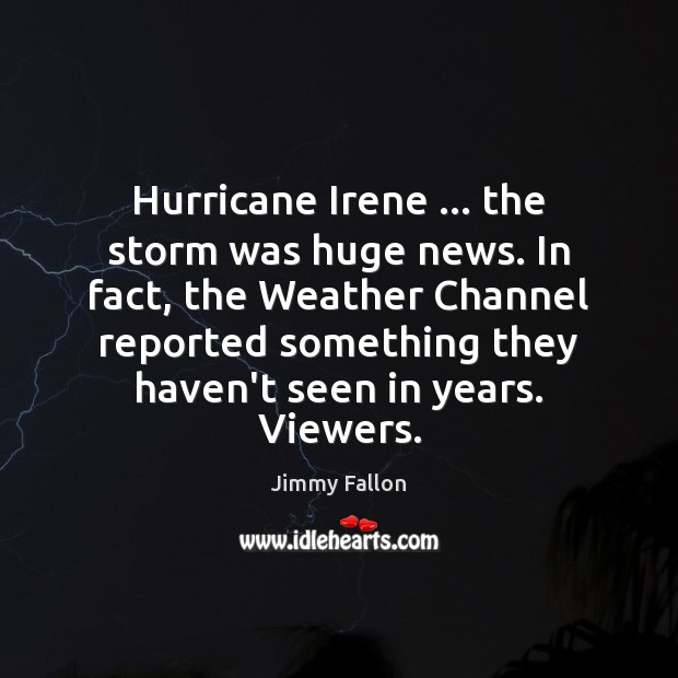 Hurricane Irene … the storm was huge news. In fact, the Weather Channel Jimmy Fallon Picture Quote