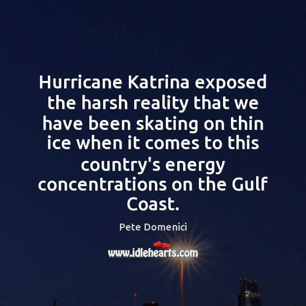 Hurricane Katrina exposed the harsh reality that we have been skating on Pete Domenici Picture Quote
