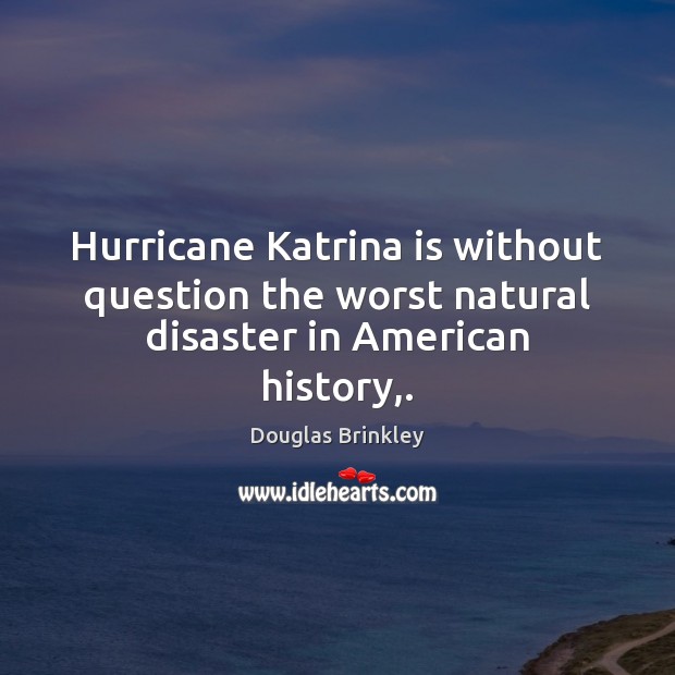 Hurricane Katrina is without question the worst natural disaster in American history,. Douglas Brinkley Picture Quote