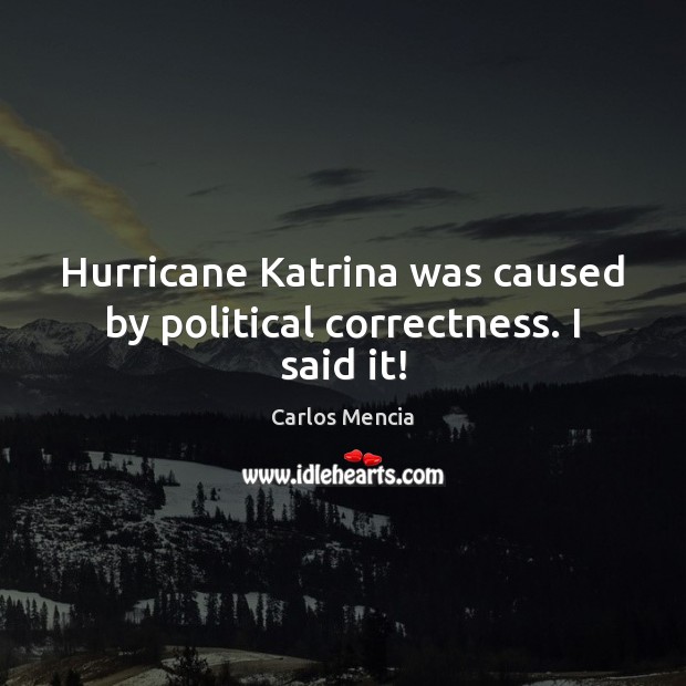 Hurricane Katrina was caused by political correctness. I said it! Carlos Mencia Picture Quote