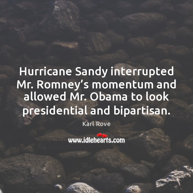 Hurricane Sandy interrupted Mr. Romney’s momentum and allowed Mr. Obama to Karl Rove Picture Quote