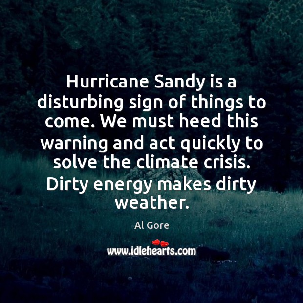 Hurricane Sandy is a disturbing sign of things to come. We must Al Gore Picture Quote