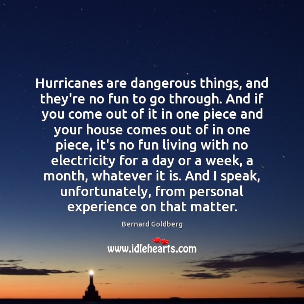 Hurricanes are dangerous things, and they’re no fun to go through. And Bernard Goldberg Picture Quote