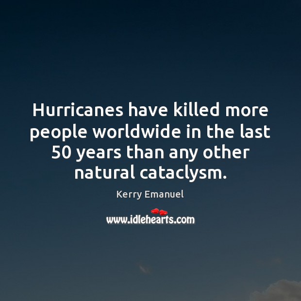 Hurricanes have killed more people worldwide in the last 50 years than any Kerry Emanuel Picture Quote