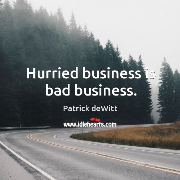 Hurried business is bad business. Patrick deWitt Picture Quote