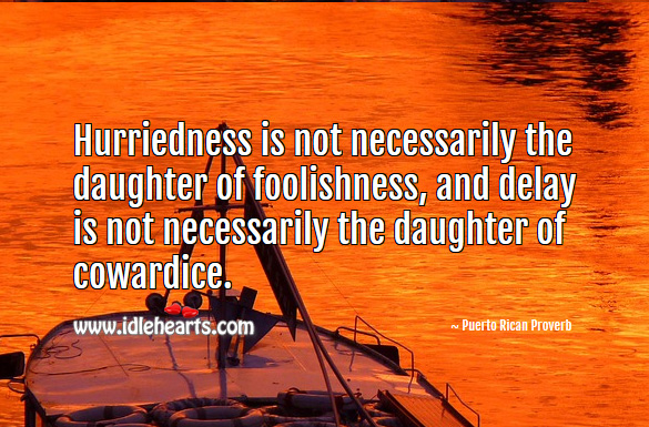 Hurriedness is not necessarily the daughter of foolishness, and delay is not necessarily the daughter of cowardice. Puerto Rican Proverbs Image