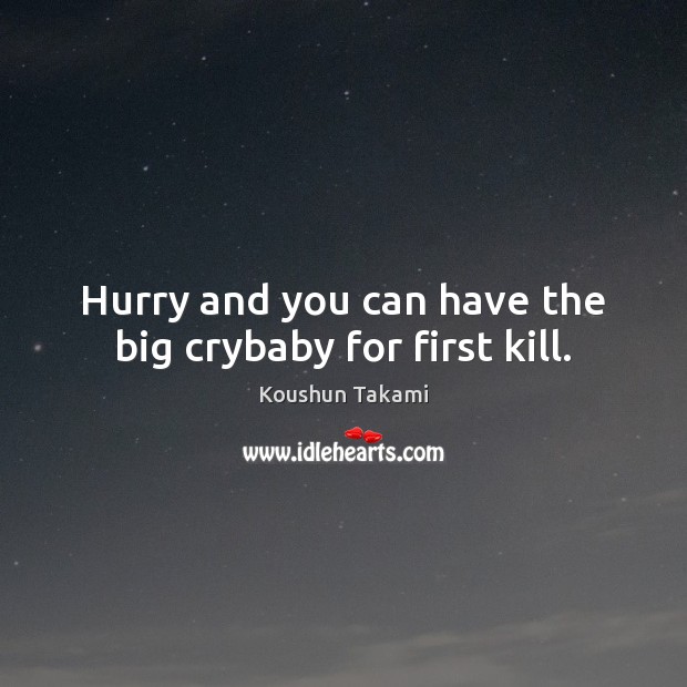 Hurry and you can have the big crybaby for first kill. Koushun Takami Picture Quote