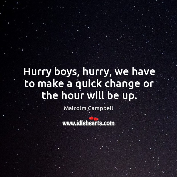 Hurry boys, hurry, we have to make a quick change or the hour will be up. Malcolm Campbell Picture Quote