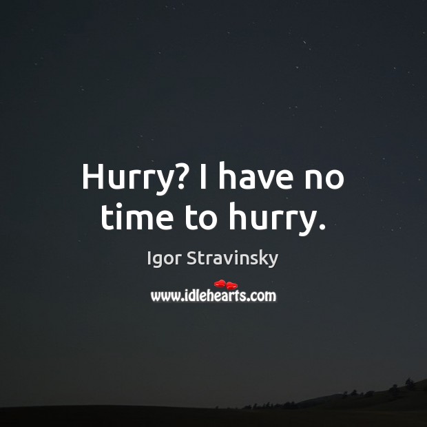 Hurry? I have no time to hurry. Igor Stravinsky Picture Quote