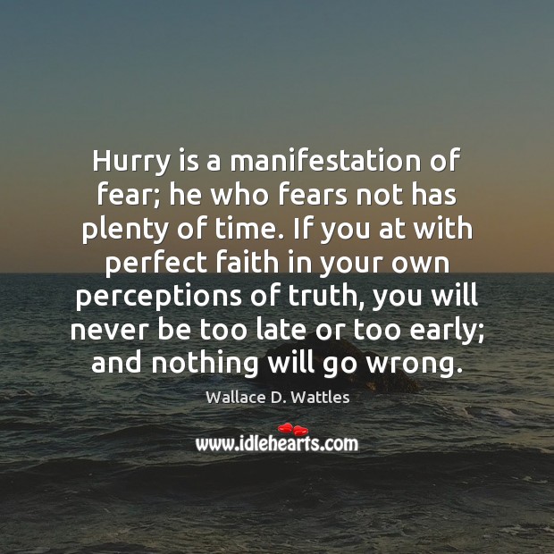 Hurry is a manifestation of fear; he who fears not has plenty Wallace D. Wattles Picture Quote