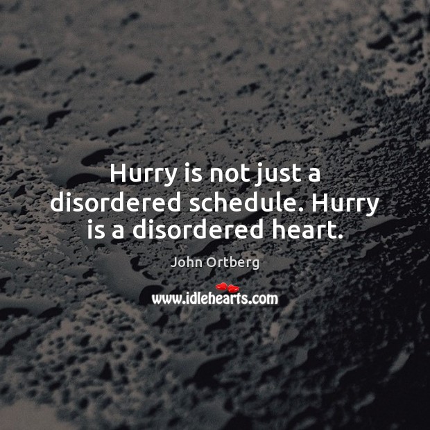 Hurry is not just a disordered schedule. Hurry is a disordered heart. John Ortberg Picture Quote