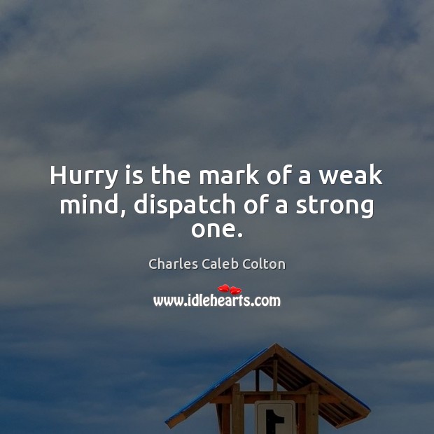 Hurry is the mark of a weak mind, dispatch of a strong one. Hurry Quotes Image