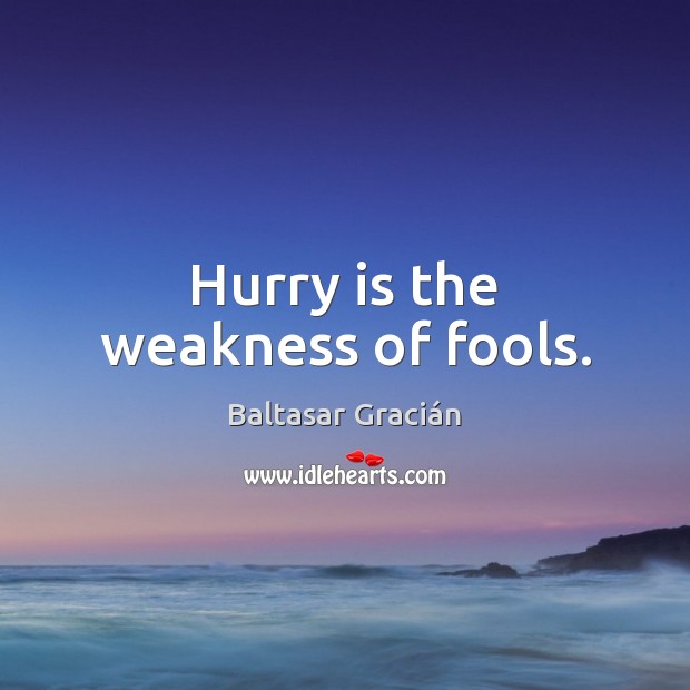 Hurry is the weakness of fools. Baltasar Gracián Picture Quote