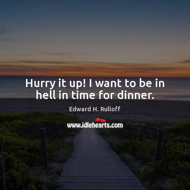 Hurry it up! I want to be in hell in time for dinner. Edward H. Rulloff Picture Quote