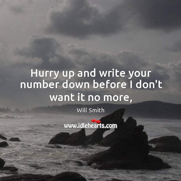Hurry up and write your number down before I don’t want it no more, Will Smith Picture Quote