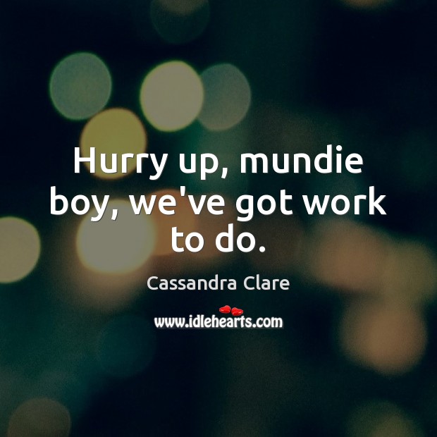 Hurry up, mundie boy, we’ve got work to do. Cassandra Clare Picture Quote
