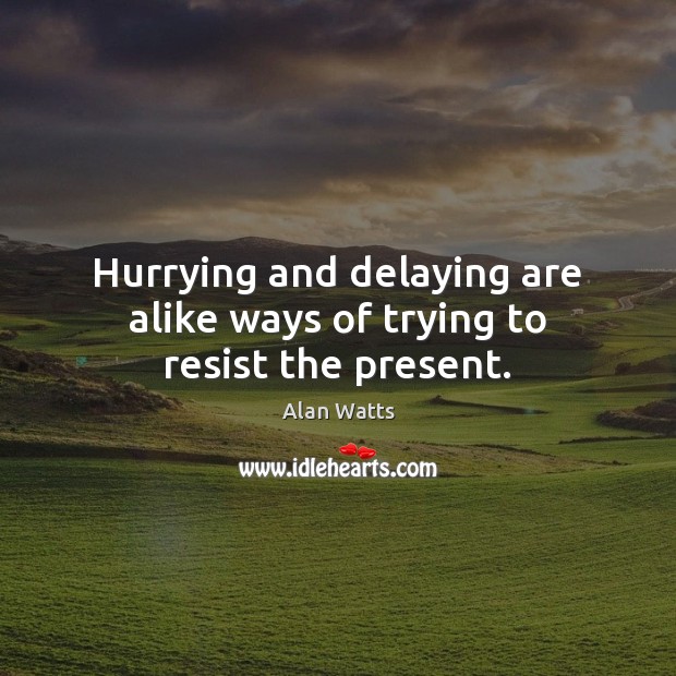 Hurrying and delaying are alike ways of trying to resist the present. Alan Watts Picture Quote