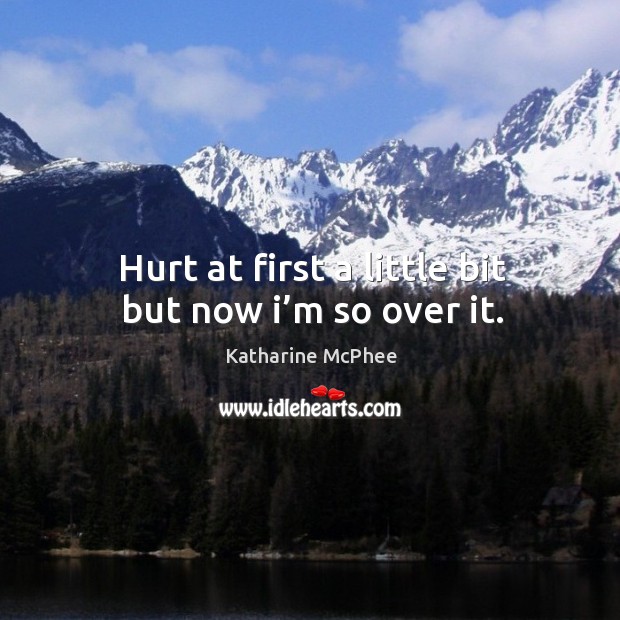Hurt at first a little bit but now I’m so over it. Katharine McPhee Picture Quote
