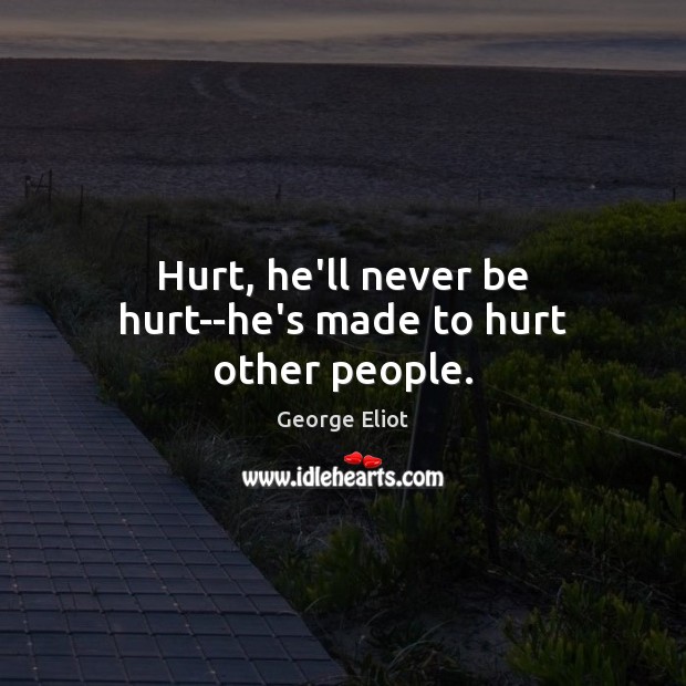 Hurt, he’ll never be hurt–he’s made to hurt other people. George Eliot Picture Quote