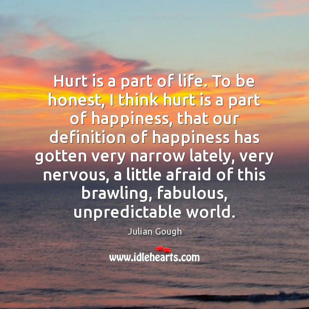 Hurt is a part of life. To be honest, I think hurt Julian Gough Picture Quote