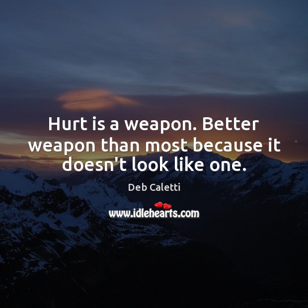 Hurt is a weapon. Better weapon than most because it doesn’t look like one. Deb Caletti Picture Quote