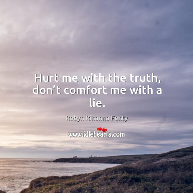 Hurt me with the truth, don’t comfort me with a lie. Robyn Rihanna Fenty Picture Quote