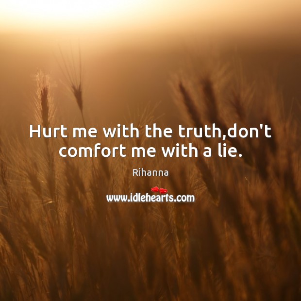 Hurt me with the truth,don’t comfort me with a lie. Rihanna Picture Quote