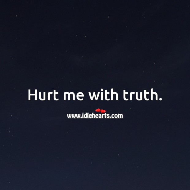 Hurt me with truth. Hurt Quotes Image