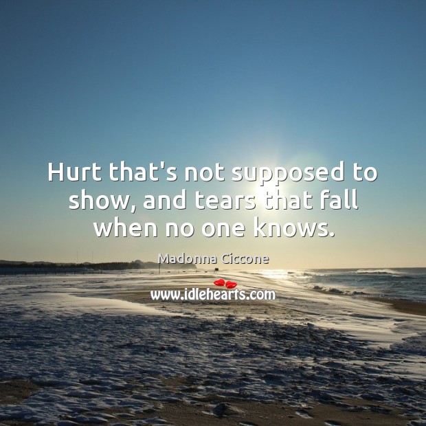 Hurt that’s not supposed to show, and tears that fall when no one knows. Madonna Ciccone Picture Quote