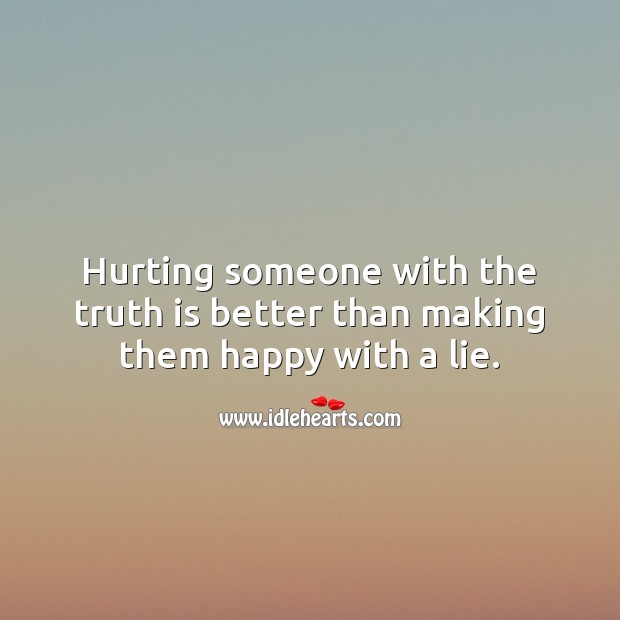 Hurting someone with the truth is better than making them happy with a lie. Lie Quotes Image