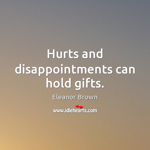 Hurts and disappointments can hold gifts. Eleanor Brown Picture Quote