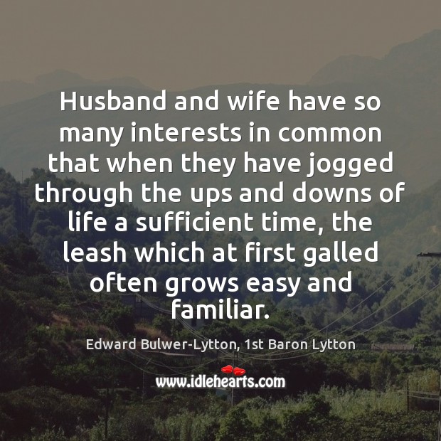 Husband and wife have so many interests in common that when they Edward Bulwer-Lytton, 1st Baron Lytton Picture Quote