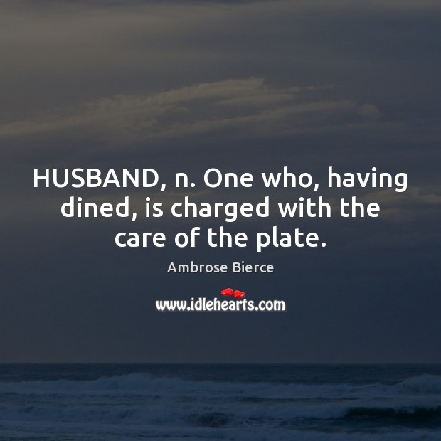 HUSBAND, n. One who, having dined, is charged with the care of the plate. Image