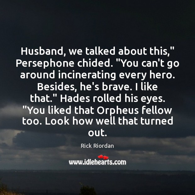 Husband, we talked about this,” Persephone chided. “You can’t go around incinerating Image
